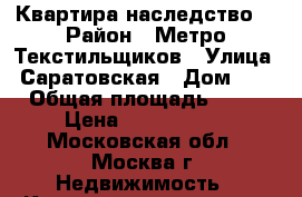   Квартира(наследство) › Район ­ Метро Текстильщиков › Улица ­ Саратовская › Дом ­ 5 › Общая площадь ­ 54 › Цена ­ 9 000 000 - Московская обл., Москва г. Недвижимость » Квартиры продажа   . Московская обл.